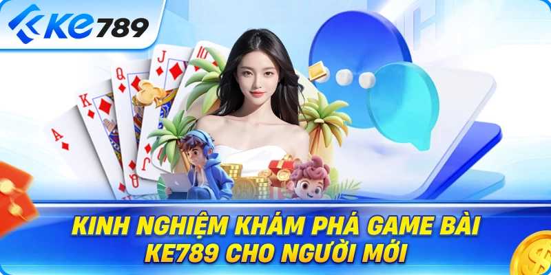 Kinh Nghiệm Khám Phá Game Bài Ke789 Cho Người Mới