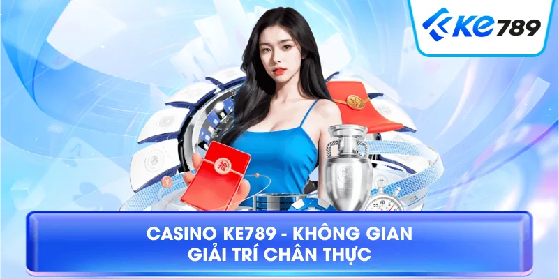 Casino KE789 - Không Gian Giải Trí Chân Thực