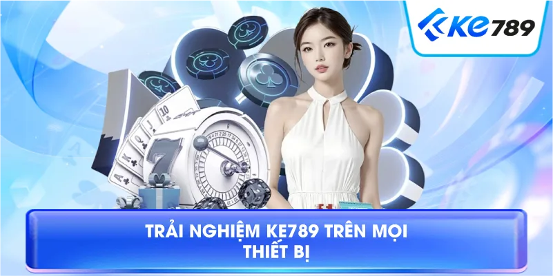 Trải Nghiệm KE789 Trên Mọi Thiết Bị